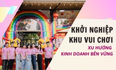  KHỞI NGHIỆP KHU VUI CHƠI –  XU HƯỚNG KINH DOANH BỀN VỮNG