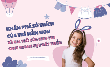 KHÁM PHÁ SỞ THÍCH CỦA TRẺ MẦM NON VÀ VAI TRÒ CỦA KHU VUI CHƠI TRONG SỰ PHÁT TRIỂN