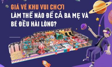 GIÁ VÉ KHU VUI CHƠI: LÀM THẾ NÀO ĐỂ CẢ BA MẸ VÀ BÉ ĐỀU HÀI LÒNG?