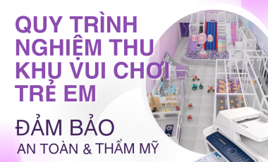 Quy Trình Nghiệm Thu Khu Vui Chơi Trẻ Em Đảm Bảo An Toàn Và Thẩm Mỹ