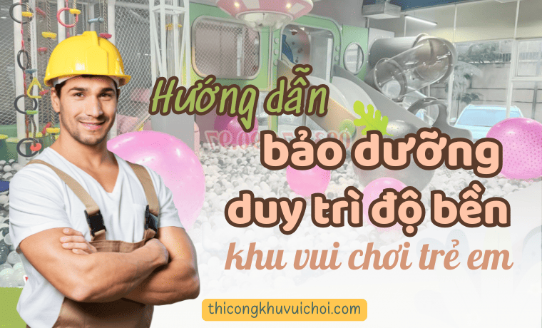 Hướng dẫn bảo dưỡng duy trì độ bề khu vui chơi trẻ em